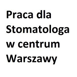 Praca dla Stomatologa w centrum Warszawy