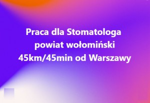 Praca dla Stomatologa – powiat wołomiński 45km od Warszawy