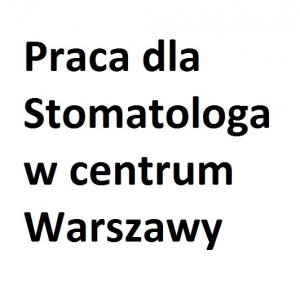 Praca dla stomatologa w centrum  Warszawy